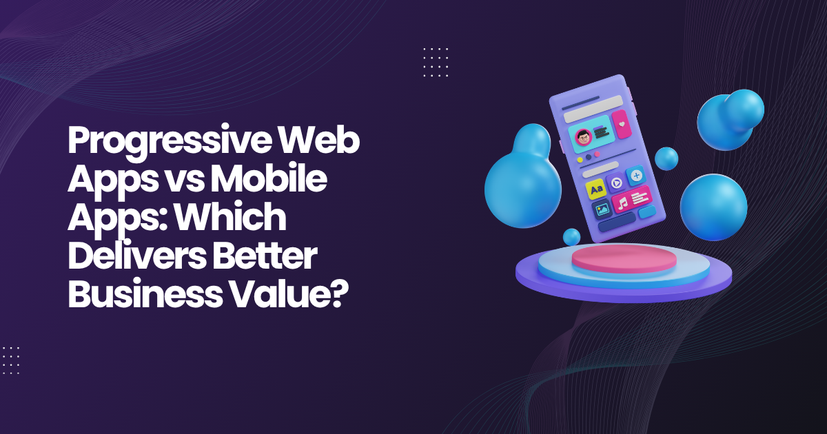 PWA vs Mobile Apps: Choosing Business Value